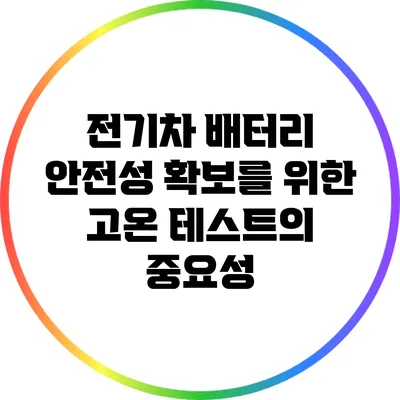 전기차 배터리 안전성 확보를 위한 고온 테스트의 중요성