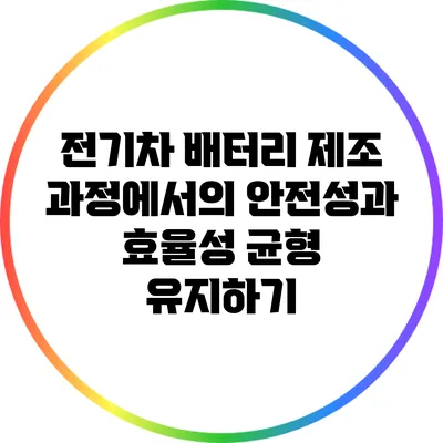 전기차 배터리 제조 과정에서의 안전성과 효율성 균형 유지하기