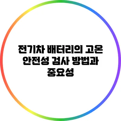 전기차 배터리의 고온 안전성 검사 방법과 중요성