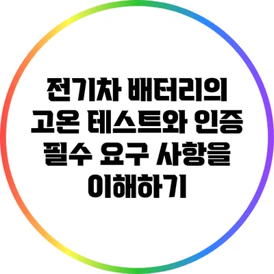 전기차 배터리의 고온 테스트와 인증: 필수 요구 사항을 이해하기