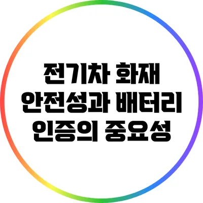 전기차 화재 안전성과 배터리 인증의 중요성