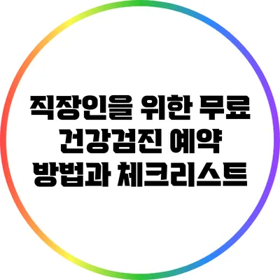 직장인을 위한 무료 건강검진 예약 방법과 체크리스트