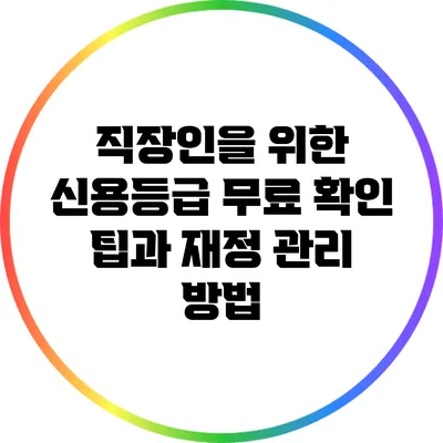 직장인을 위한 신용등급 무료 확인 팁과 재정 관리 방법