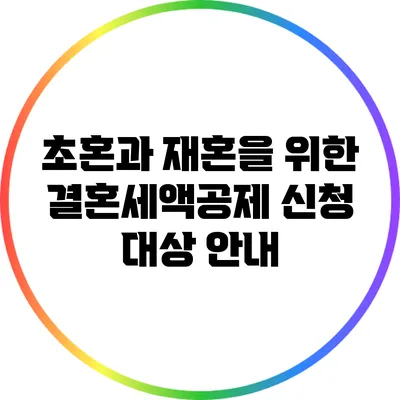 초혼과 재혼을 위한 결혼세액공제 신청 대상 안내