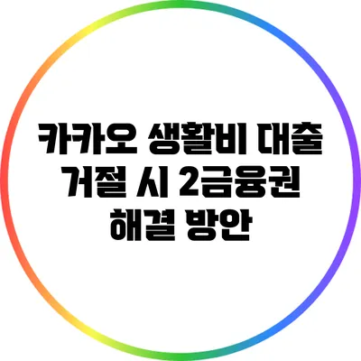 카카오 생활비 대출 거절 시 2금융권 해결 방안