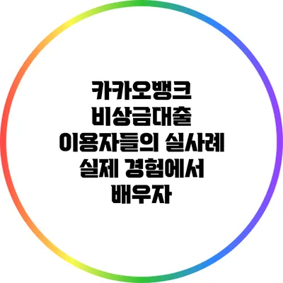 카카오뱅크 비상금대출 이용자들의 실사례: 실제 경험에서 배우자