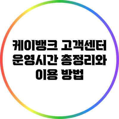 케이뱅크 고객센터 운영시간 총정리와 이용 방법