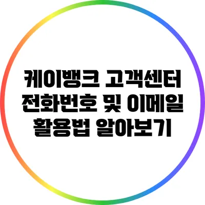 케이뱅크 고객센터 전화번호 및 이메일 활용법 알아보기