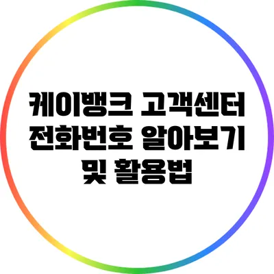케이뱅크 고객센터 전화번호 알아보기 및 활용법