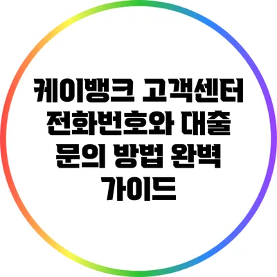 케이뱅크 고객센터 전화번호와 대출 문의 방법 완벽 가이드