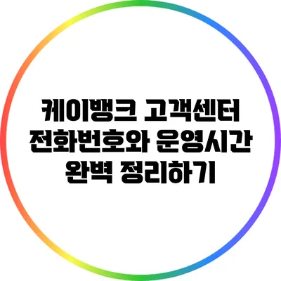 케이뱅크 고객센터 전화번호와 운영시간 완벽 정리하기