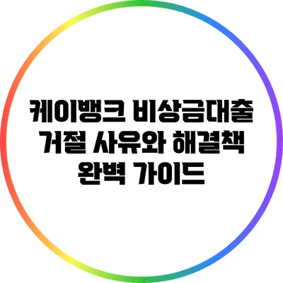 케이뱅크 비상금대출 거절 사유와 해결책 완벽 가이드