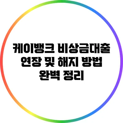 케이뱅크 비상금대출: 연장 및 해지 방법 완벽 정리