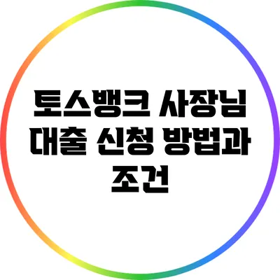토스뱅크 사장님 대출: 신청 방법과 조건