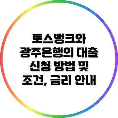 토스뱅크와 광주은행의 대출 신청 방법 및 조건, 금리 안내