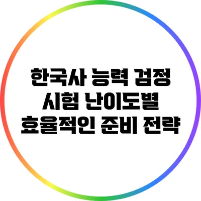 한국사 능력 검정 시험 난이도별 효율적인 준비 전략