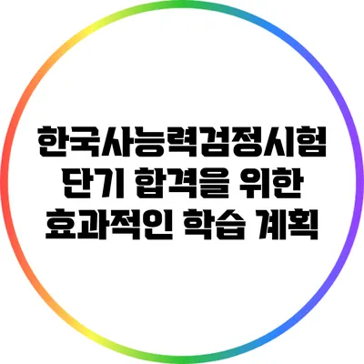 한국사능력검정시험 단기 합격을 위한 효과적인 학습 계획