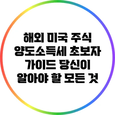 해외 미국 주식 양도소득세 초보자 가이드: 당신이 알아야 할 모든 것
