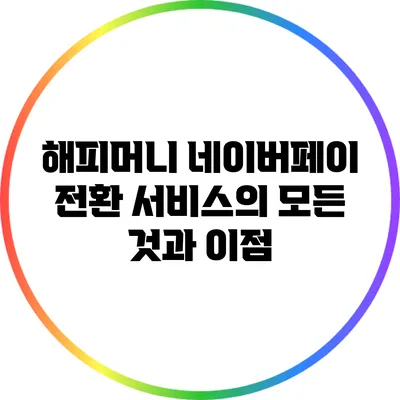 해피머니 네이버페이 전환 서비스의 모든 것과 이점