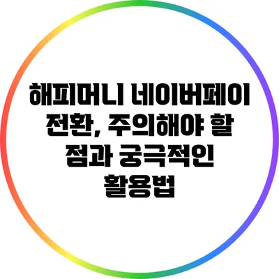 해피머니 네이버페이 전환, 주의해야 할 점과 궁극적인 활용법