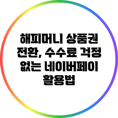 해피머니 상품권 전환, 수수료 걱정 없는 네이버페이 활용법