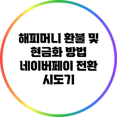 해피머니 환불 및 현금화 방법: 네이버페이 전환 시도기