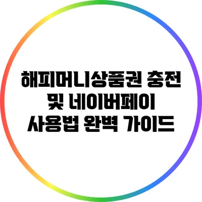 해피머니상품권 충전 및 네이버페이 사용법 완벽 가이드