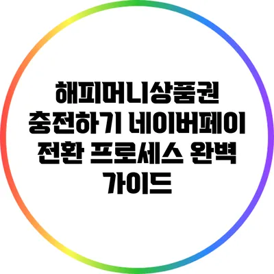 해피머니상품권 충전하기: 네이버페이 전환 프로세스 완벽 가이드