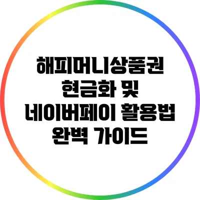 해피머니상품권 현금화 및 네이버페이 활용법 완벽 가이드