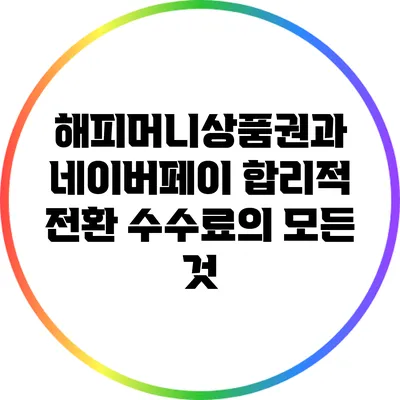 해피머니상품권과 네이버페이: 합리적 전환 수수료의 모든 것