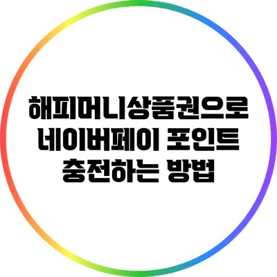 해피머니상품권으로 네이버페이 포인트 충전하는 방법