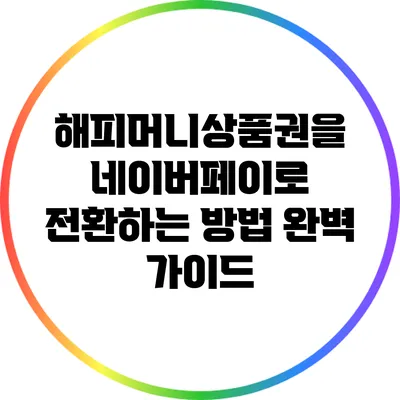 해피머니상품권을 네이버페이로 전환하는 방법 완벽 가이드