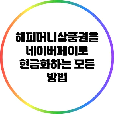 해피머니상품권을 네이버페이로 현금화하는 모든 방법