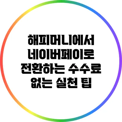 해피머니에서 네이버페이로 전환하는 수수료 없는 실천 팁