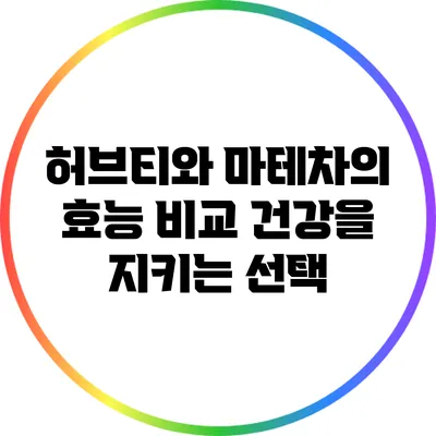허브티와 마테차의 효능 비교: 건강을 지키는 선택