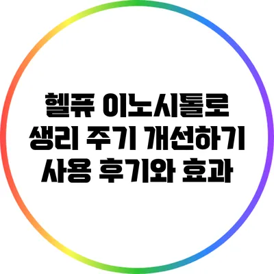 헬퓨 이노시톨로 생리 주기 개선하기: 사용 후기와 효과