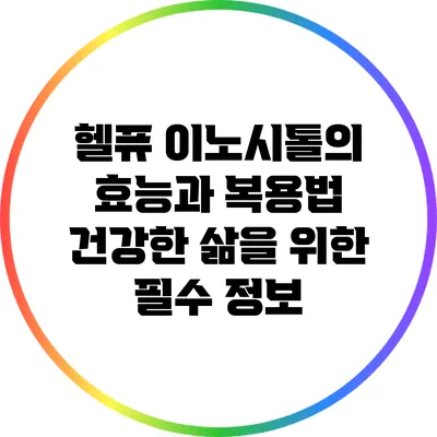 헬퓨 이노시톨의 효능과 복용법: 건강한 삶을 위한 필수 정보