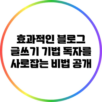 효과적인 블로그 글쓰기 기법: 독자를 사로잡는 비법 공개