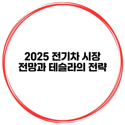 2025 전기차 시장 전망과 테슬라의 전략