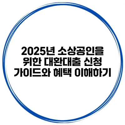 2025년 소상공인을 위한 대환대출 신청 가이드와 혜택 이해하기
