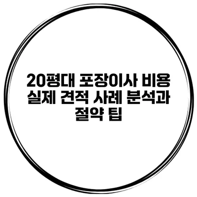 20평대 포장이사 비용: 실제 견적 사례 분석과 절약 팁