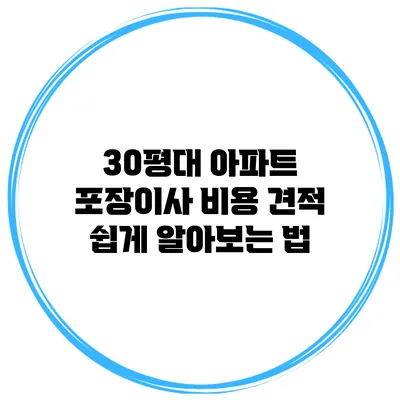30평대 아파트 포장이사 비용 견적 쉽게 알아보는 법