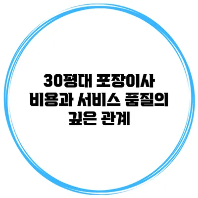 30평대 포장이사 비용과 서비스 품질의 깊은 관계