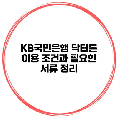 KB국민은행 닥터론 이용 조건과 필요한 서류 정리
