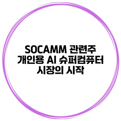 SOCAMM 관련주 개인용 AI 슈퍼컴퓨터 시장의 시작?