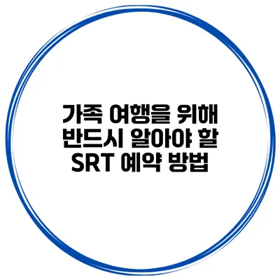 가족 여행을 위해 반드시 알아야 할 SRT 예약 방법