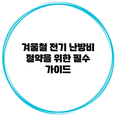 겨울철 전기 난방비 절약을 위한 필수 가이드
