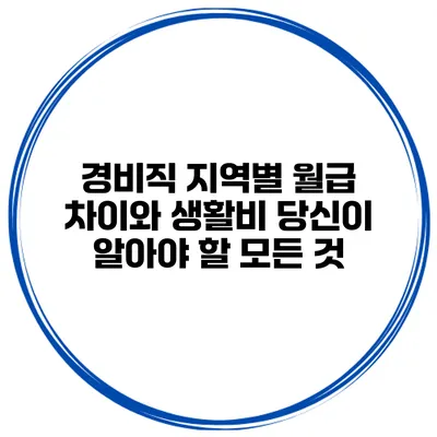 경비직 지역별 월급 차이와 생활비: 당신이 알아야 할 모든 것