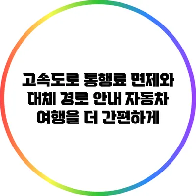 고속도로 통행료 면제와 대체 경로 안내: 자동차 여행을 더 간편하게