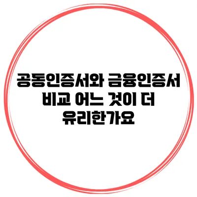 공동인증서와 금융인증서 비교: 어느 것이 더 유리한가요?